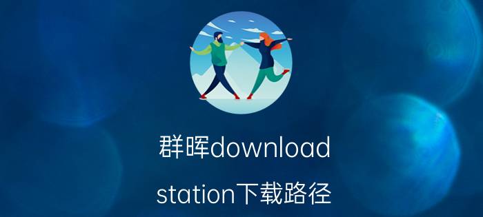 群晖download station下载路径 群晖分享的文件无法下载？